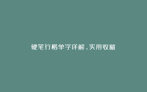 硬笔行楷单字详解，实用收藏！