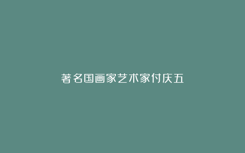 著名国画家艺术家付庆五