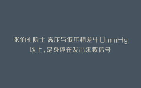 张伯礼院士:高压与低压相差40mmHg以上,是身体在发出求救信号!