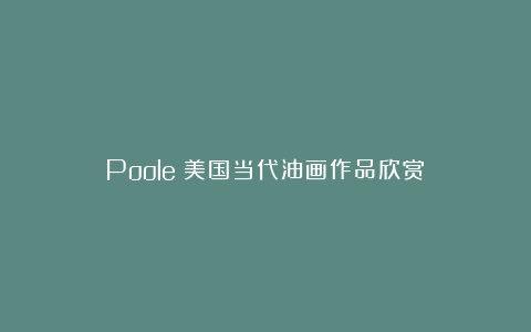 Poole：美国当代油画作品欣赏！