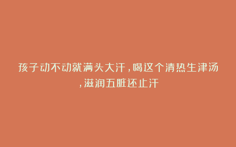 孩子动不动就满头大汗，喝这个清热生津汤，滋润五脏还止汗