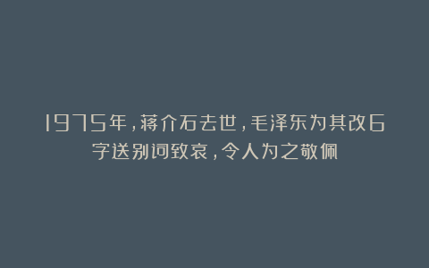 1975年，蒋介石去世，毛泽东为其改6字送别词致哀，令人为之敬佩