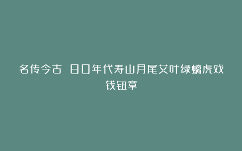 名传今古 80年代寿山月尾艾叶绿螭虎戏钱钮章