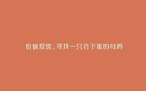 价值投资,寻找一只会下蛋的母鸡