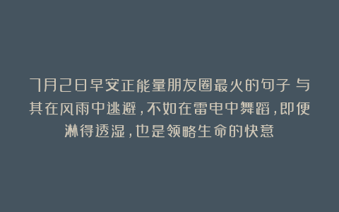 7月2日早安正能量朋友圈最火的句子：与其在风雨中逃避，不如在雷电中舞蹈，即便淋得透湿，也是领略生命的快意！