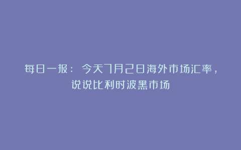 每日一报: 今天7月2日海外市场汇率，说说比利时波黑市场