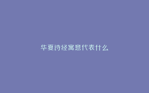 华夏诗经寓意代表什么