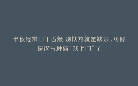 半夜经常口干舌燥？别以为就是缺水，可能是这5种病“找上门”了