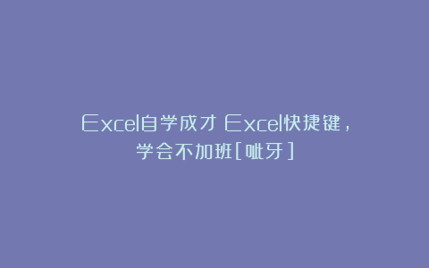 Excel自学成才：Excel快捷键，学会不加班[呲牙]