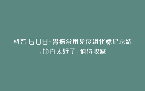 科普：608-胃癌常用免疫组化标记总结，简直太好了，值得收藏！