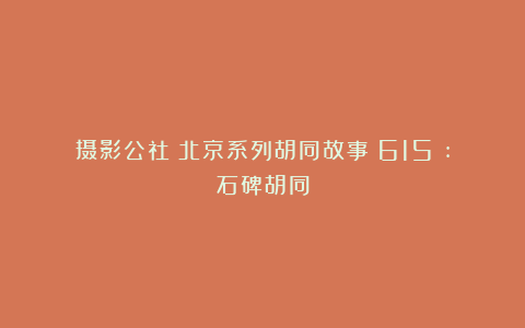 摄影公社：北京系列胡同故事（615）:石碑胡同