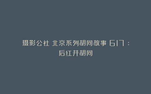 摄影公社：北京系列胡同故事（617）:后红井胡同