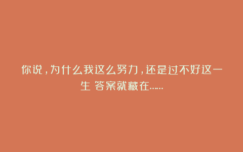 你说，为什么我这么努力，还是过不好这一生？答案就藏在……