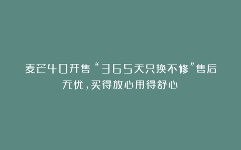 麦芒40开售：“365天只换不修”售后无忧，买得放心用得舒心！