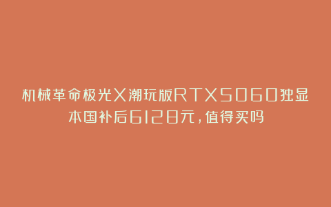 机械革命极光X潮玩版RTX5060独显本国补后6128元，值得买吗