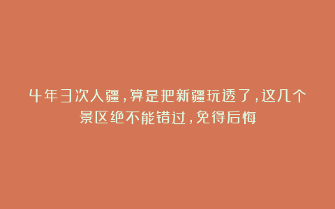 4年3次入疆，算是把新疆玩透了，这几个景区绝不能错过，免得后悔