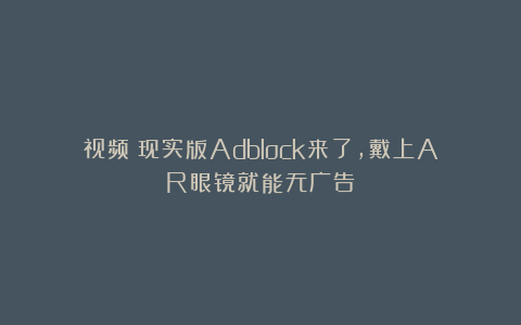 视频|现实版Adblock来了，戴上AR眼镜就能无广告