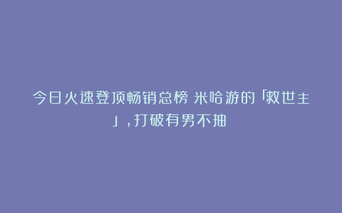 今日火速登顶畅销总榜：米哈游的「救世主」，打破有男不抽？