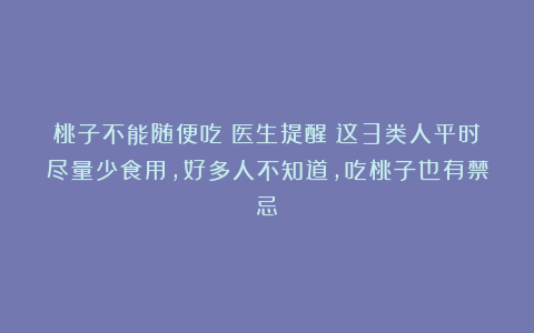 桃子不能随便吃?医生提醒:这3类人平时尽量少食用,好多人不知道,吃桃子也有禁忌!