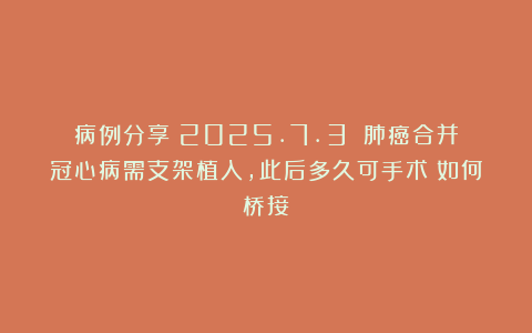 病例分享（2025.7.3）：肺癌合并冠心病需支架植入，此后多久可手术？如何桥接？