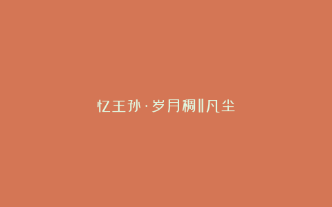 忆王孙·岁月稠‖凡尘