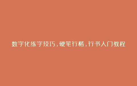 数字化练字技巧，硬笔行楷，行书入门教程