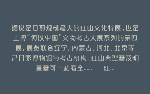 据说是目前规模最大的红山文化特展，也是上博“何以中国”文物考古大展系列的第四展。展览联合辽宁、内蒙古、河北、北京等20家博物馆与考古机构，红山典型器及明星器可一站看全……📖 红…