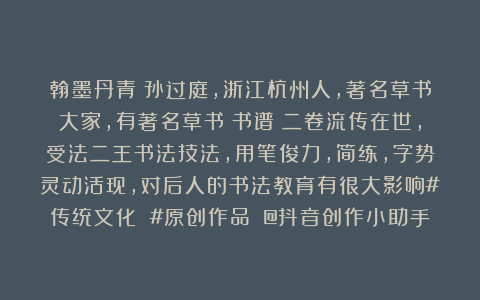 翰墨丹青：孙过庭，浙江杭州人，著名草书大家，有著名草书《书谱》二卷流传在世，受法二王书法技法，用笔俊力，简练，字势灵动活现，对后人的书法教育有很大影响#传统文化 #原创作品 @抖音创作小助手