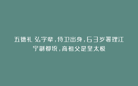 五德礼：弘字辈，侍卫出身，63岁署理江宁副都统，高祖父是皇太极