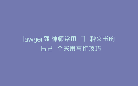 lawyer郭：律师常用 7 种文书的 62 个实用写作技巧