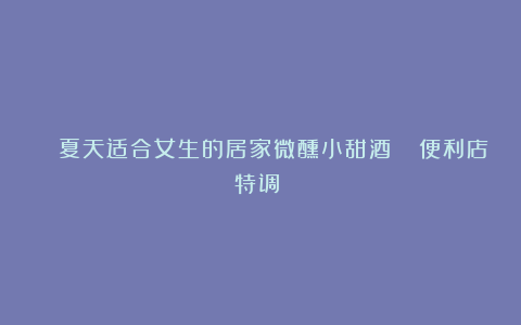 🍹夏天适合女生的居家微醺小甜酒🏪便利店特调‼️