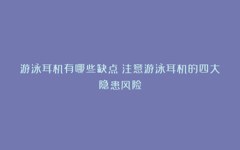 游泳耳机有哪些缺点？注意游泳耳机的四大隐患风险
