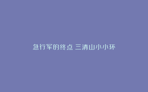 急行军的终点：三清山小小环