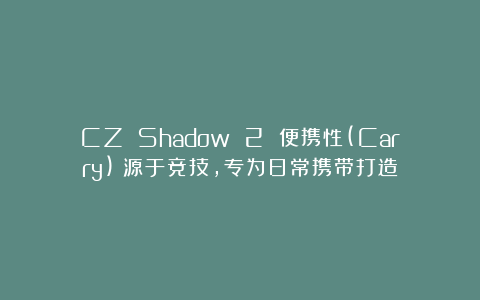 CZ Shadow 2 便携性(Carry)：源于竞技，专为日常携带打造
