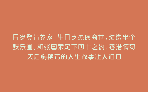 6岁登台养家,40岁患癌离世,提携半个娱乐圈、和张国荣定下四十之约,香港传奇天后梅艳芳的人生故事让人泪目