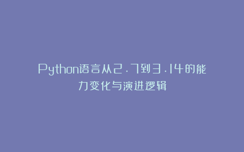 Python语言从2.7到3.14的能力变化与演进逻辑