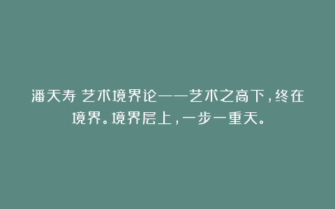 潘天寿：艺术境界论——艺术之高下，终在境界。境界层上，一步一重天。
