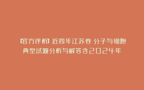 【官方评析】近四年江苏卷《分子与细胞》典型试题分析与解答含2024年