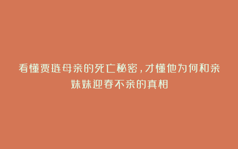 看懂贾琏母亲的死亡秘密，才懂他为何和亲妹妹迎春不亲的真相