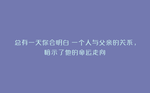 总有一天你会明白：一个人与父亲的关系，暗示了他的命运走向！