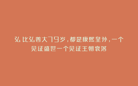 弘皙比弘善大79岁,都是康熙皇孙,一个见证盛世一个见证王朝衰落