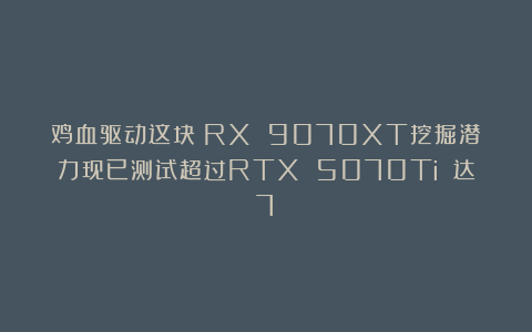鸡血驱动这块：RX 9070XT挖掘潜力现已测试超过RTX 5070Ti 达7%