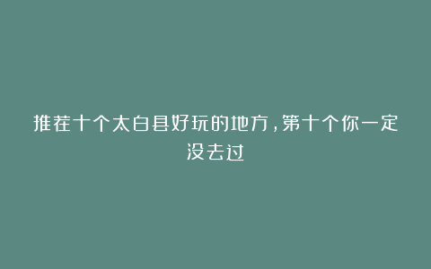 推荐十个太白县好玩的地方，第十个你一定没去过