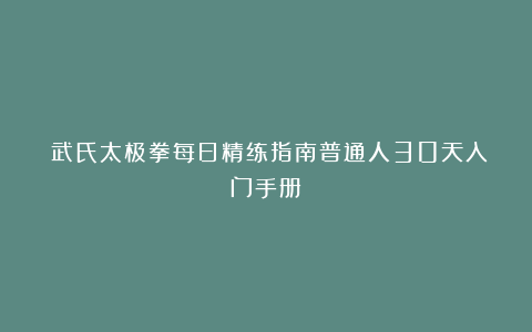 《武氏太极拳每日精练指南普通人30天入门手册》