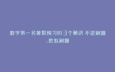 数学第一名暑假预习的3个秘诀：不是刷题，胜似刷题！