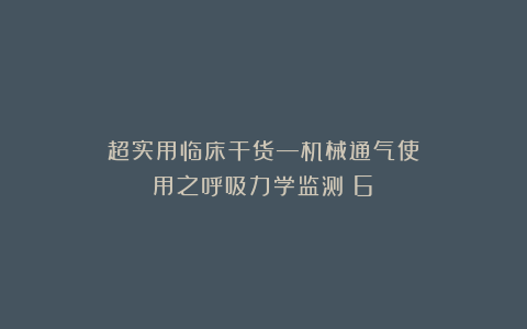超实用临床干货—机械通气使用之呼吸力学监测（6）