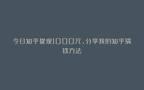 今日知乎提现1000元，分享我的知乎搞钱方法
