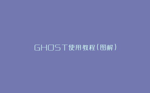 GHOST使用教程(图解)