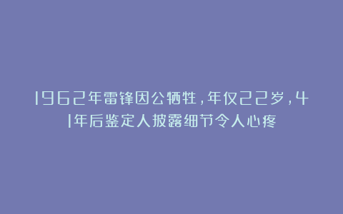 1962年雷锋因公牺牲，年仅22岁，41年后鉴定人披露细节令人心疼
