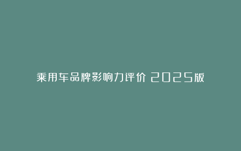 乘用车品牌影响力评价（2025版）